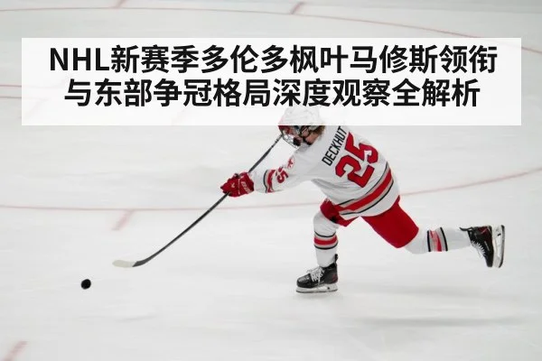NHL新赛季多伦多枫叶马修斯领衔与东部争冠格局深度观察全解析