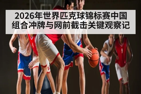 2026年世界匹克球锦标赛中国组合冲牌与网前截击关键观察记