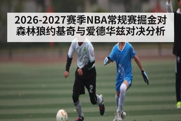 2026-2027赛季NBA常规赛掘金对森林狼约基奇与爱德华兹对决分析