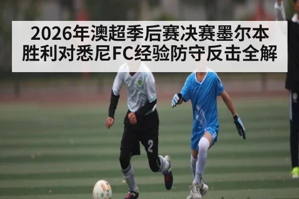 2026年澳超季后赛决赛墨尔本胜利对悉尼FC经验防守反击全解