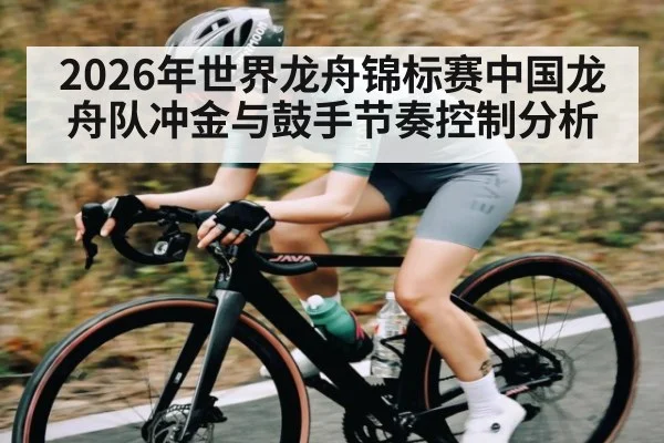 2026年世界龙舟锦标赛中国龙舟队冲金与鼓手节奏控制分析