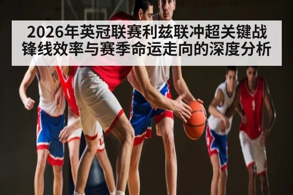 2026年英冠联赛利兹联冲超关键战锋线效率与赛季命运走向的深度分析